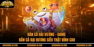Bắn Cá Hải Vương – Game Bắn Cá Đại Dương Siêu Thật Đỉnh Cao
