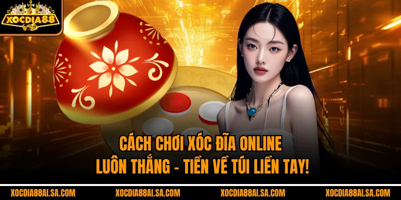 Cách Chơi Xóc Đĩa Online Luôn Thắng – Tiền Về Túi Liền Tay!
