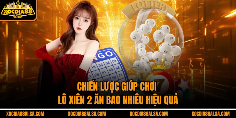 Chiến lược giúp chơi lô xiên 2 ăn bao nhiêu hiệu quả