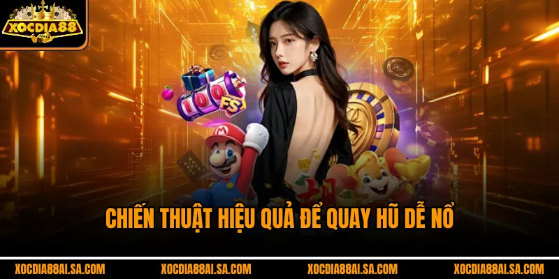 Chiến thuật hiệu quả để quay hũ dễ nổ