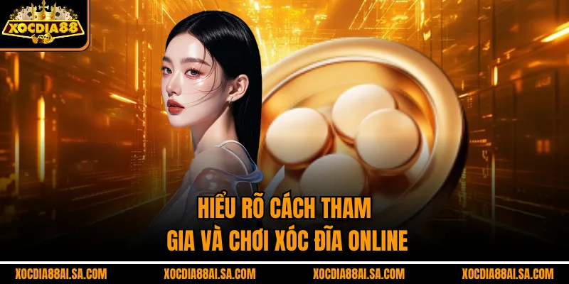 Hiểu rõ cách tham gia và chơi xóc đĩa online
