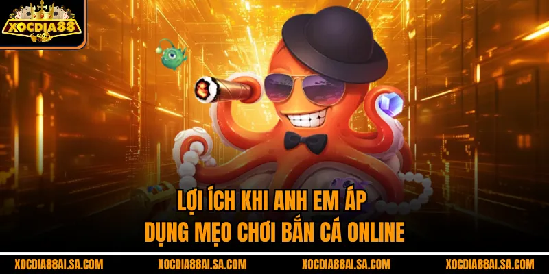 Lợi ích khi anh em áp dụng mẹo chơi bắn cá online