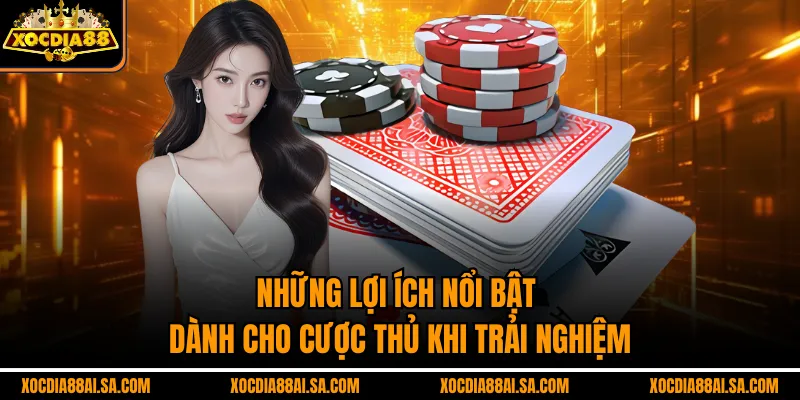Những lợi ích nổi bật dành cho cược thủ khi trải nghiệm
