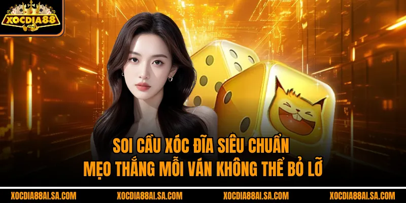 Soi Cầu Xóc Đĩa Siêu Chuẩn – Mẹo Thắng Mỗi Ván Không Thể Bỏ Lỡ