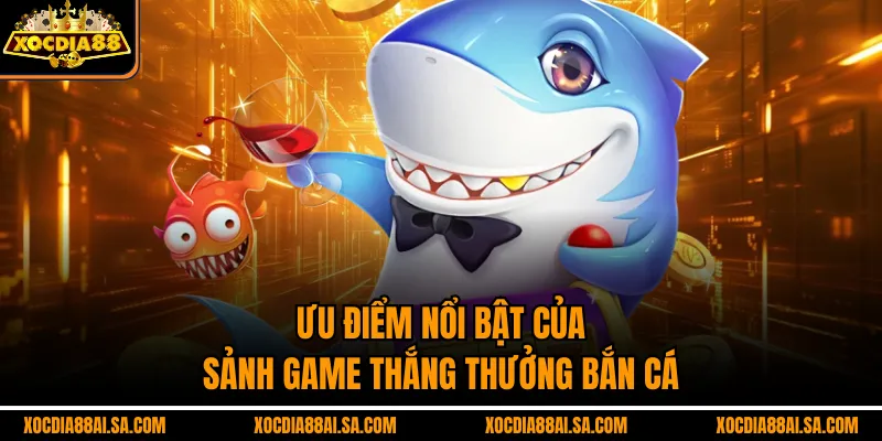 Ưu điểm nổi bật của sảnh game thắng thưởng bắn cá